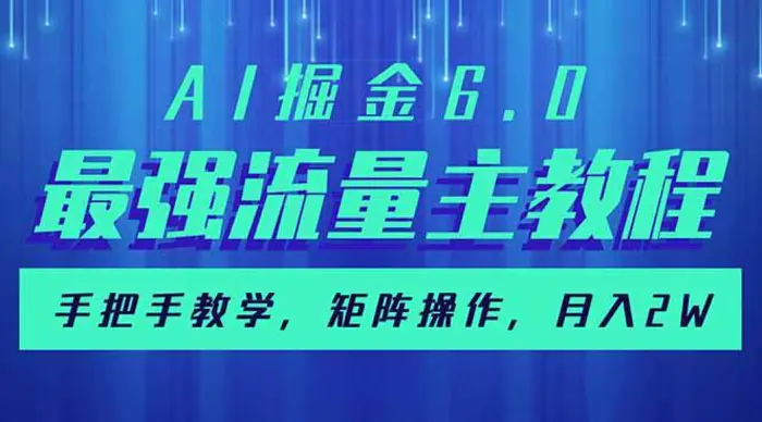（14378期）AI掘金6.0，最强流量主教程，手把手教学，矩阵操作，月入2w+-副业库