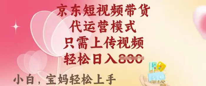 京东短视频带货，2025翻身项目，只需上传视频，单月稳定变现8k+【揭秘】-副业库