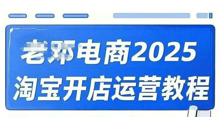 2025淘宝开店运营教程直通车，直通车，万相无界，网店注册经营推广培训视频课程-副业库