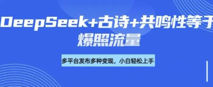 诗词进阶玩法，用DeepSeek写诗词来讲解现代社会主题，条条作品都是爆款，涨粉变现带货两不误-副业库