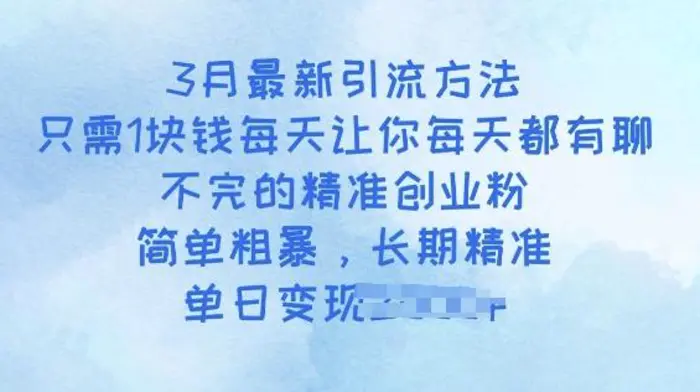 3月最新引流方法，只需1块钱每天让你每天都有聊不完的精准创业粉，简单粗暴，长期精准-副业库