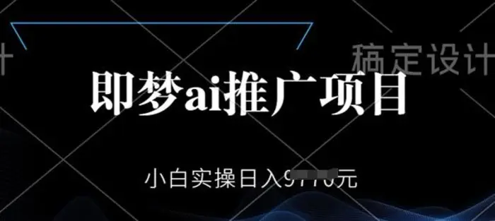 即梦AI推广项目，小白实操日入多张-副业库