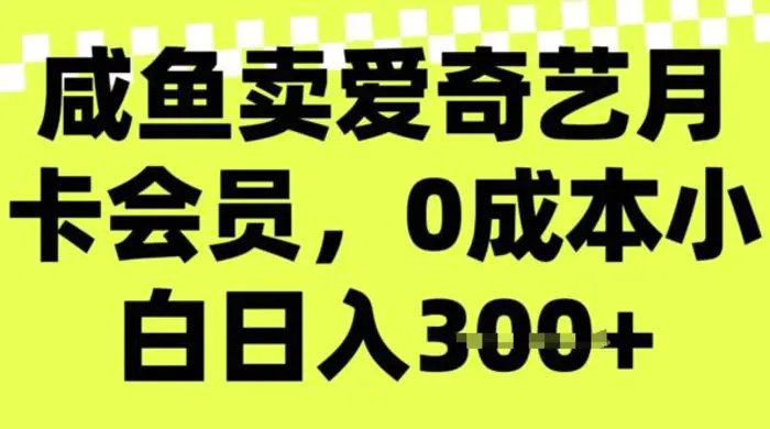 咸鱼卖爱奇艺会员，零成本小白日入3张，新手小白可做-副业库