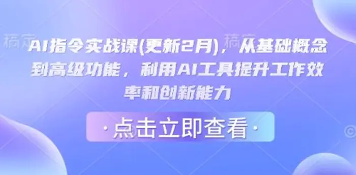AI指令实战课(更新2月)，从基础概念到高级功能，利用AI工具提升工作效率和创新能力-副业库