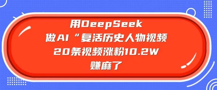用DeepSeek做AI“复活历史人物”视频，20条视频涨粉10.2W，挣麻了-副业库