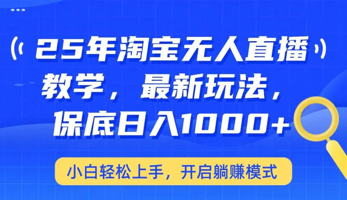 25年淘宝无人直播最新玩法，保底日入1000+，小白轻松上手，开启躺赚模式-副业库