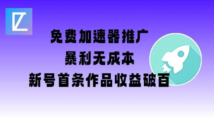 免费加速器推广项目_新号首条作品收益破百【图文+视频+2w字教程】-副业库