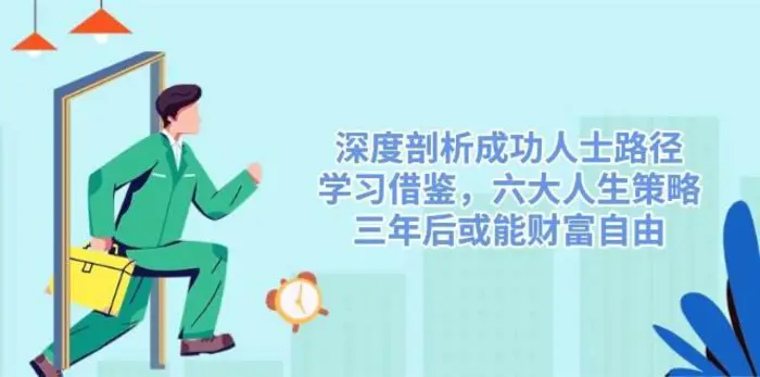 深度剖析成功人士路径，学习借鉴，六大人生策略，三年后或能财富自由-副业库