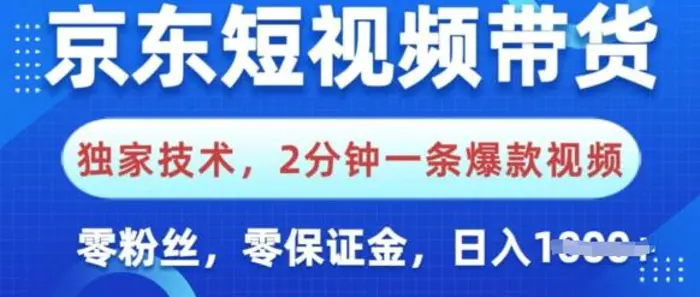 京东短视频带货，独家技术，2分钟一条爆款视频，0粉丝，0保证金，操作简单，日入多张-副业库