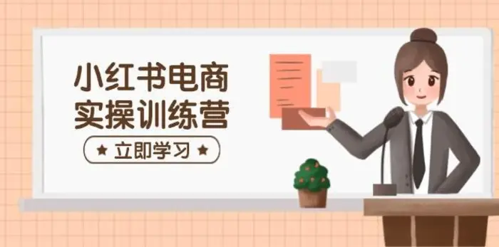 小红书电商实操训练营：涵盖开店、选品、笔记制作等，助你快速上手-副业库