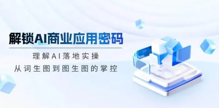 解锁AI商业应用密码：理解AI落地实操，从词生图到图生图的掌控-副业库