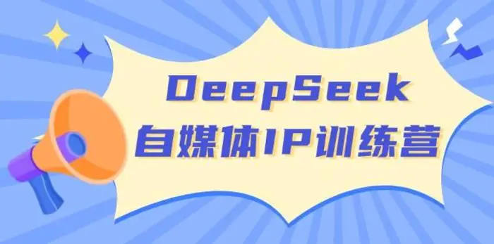 DeepSeek自媒体IP训练营，掌握四位定位法 长板变现模型 开启自媒体新篇章-副业库