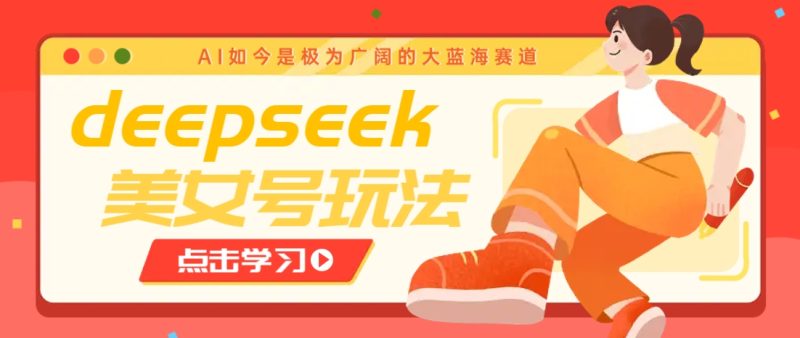借助deepseek创作出各种风格的美女视频，7天快速涨粉，多种变现月入万元-副业库