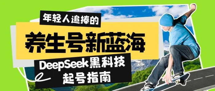 （14418期）养生号新蓝海！DeepSeek黑科技起号指南：7天打造5W+爆款作品，素人日赚…-副业库