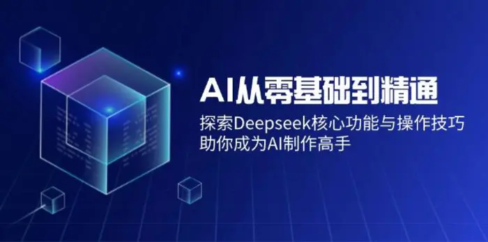 （14443期）AI从零基础到精通：探索Deepseek核心功能与操作技巧，助你成为AI制作高手-副业库