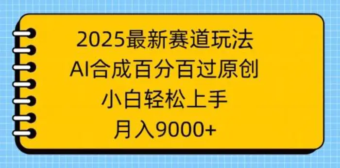 2025最新赛道玩法，AI合成，百分百过原创，小白轻松上手，月入9k-副业库