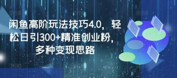 闲鱼高阶玩法技巧4.0，轻松日引300+精准创业粉，多种变现思路-副业库