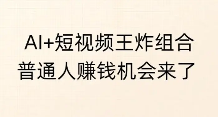 AI+短视频王炸组合，普通人挣钱机会来了-副业库