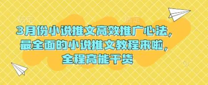 3月份小说推文高效推广心法，最全面的小说推文教程来啦，全程高能干货-副业库