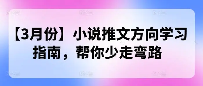【3月份】小说推文方向学习指南，帮你少走弯路-副业库