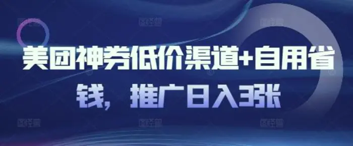 美团神券低价渠道+自用省钱，推广日入3张-副业库