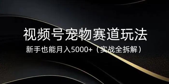 视频号宠物赛道玩法，新手也能月入5k(实战全拆解)-副业库