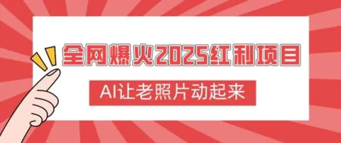 全网爆火2025红利项目，AI让老照片动起来，新手也能快速上手-副业库