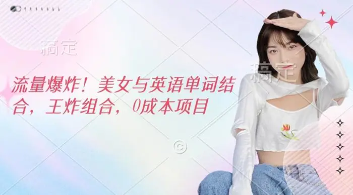 流量爆炸，美女与英语单词结合，王炸组合，0成本项目-副业库