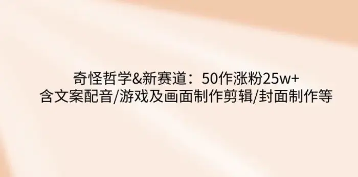 （14480期）奇怪哲学-新赛道：50作涨粉25w+含文案配音/游戏及画面制作剪辑/封面制作等-副业库