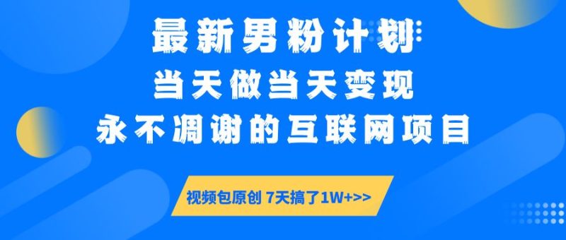 （14473期）最新男粉计划6.0玩法，永不凋谢的互联网项目 当天做当天变现，视频包原创 7天搞了1W+-副业库