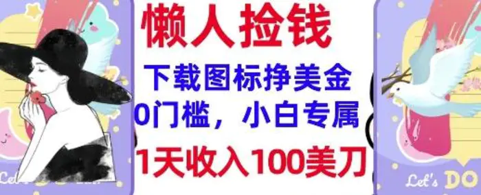 下载图标，轻松挣美金，1天收入100美刀，0门槛，无脑操作，被动收入-副业库