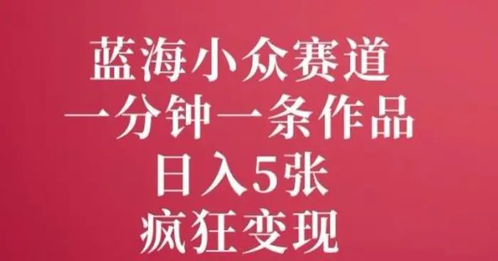 蓝海小众赛道，一分钟一条作品，日入5张，疯狂变现-副业库