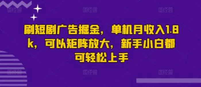 刷短剧广告掘金，单机月收入1.8k，可以矩阵放大，新手小白都可轻松上手-副业库