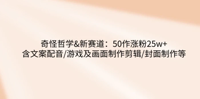 奇怪哲学-新赛道：50作涨粉25w+含文案配音/游戏及画面制作剪辑/封面制作等-副业库