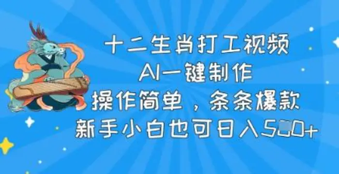 十二生肖打工视频，AI一键制作，操作简单，条条爆款，新手小白也可日入5张-副业库