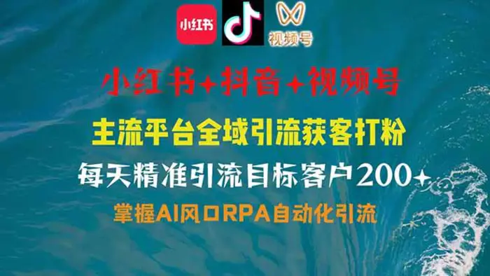 （14484期）小红书、抖音、视频号全域多平台引流获客，日引目标客户200+，RPA自动化引流-副业库