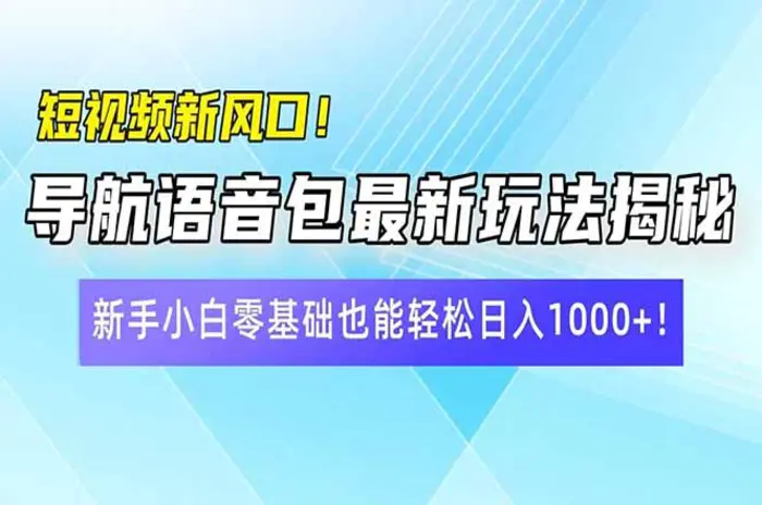 （14492期）短视频新风口！导航语音包最新玩法揭秘，新手小白零基础也能轻松日入1000+！-副业库