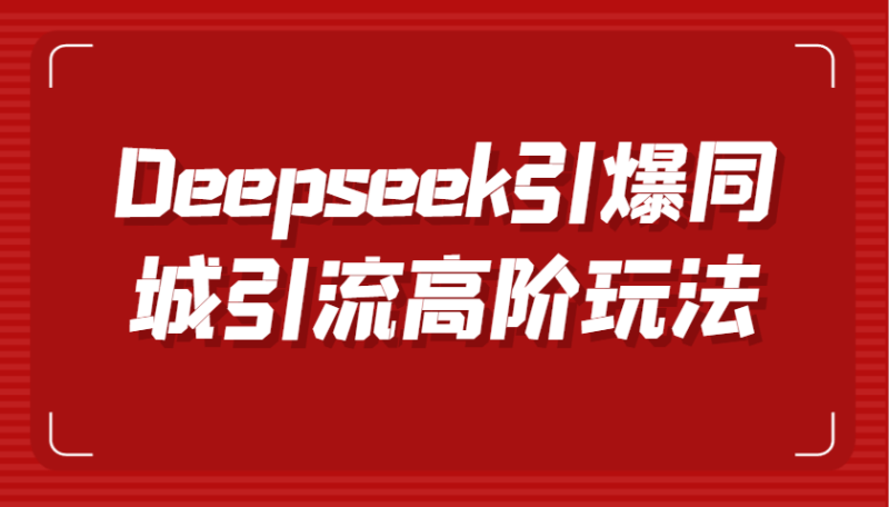 Deepseek引爆同城引流高阶玩法，掌握短视频创作与数字人技术，实现高效转化与传播-副业库