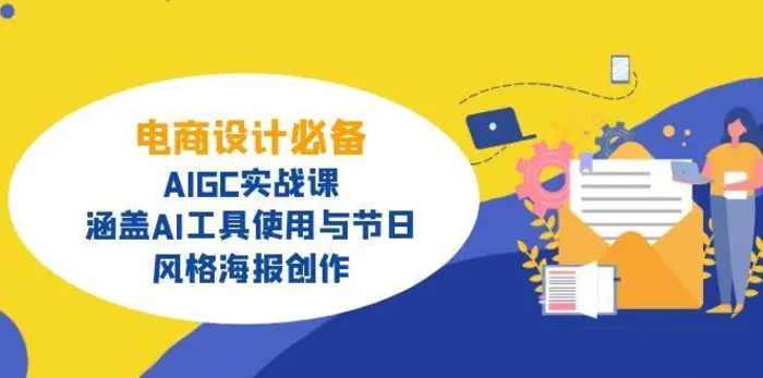 电商设计必备！AIGC实战课，涵盖AI工具使用与节日、风格海报创作-副业库