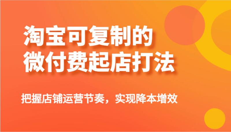 淘宝可复制的微付费起店打法，把握店铺运营节奏，实现降本增效！-副业库