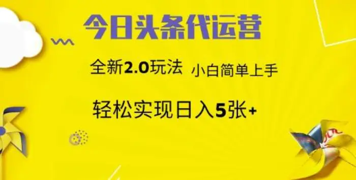 今日头条代运营，新2.0玩法，小白轻松做，每日实现躺Z5张-副业库