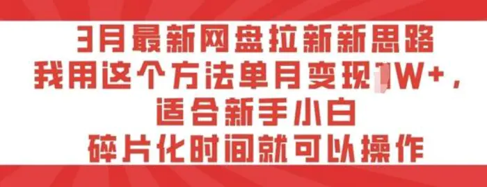 3月最新网盘拉新新思路，我用这个方法单月变现过W+，适合新手小白，碎片化时间就可以操作-副业库