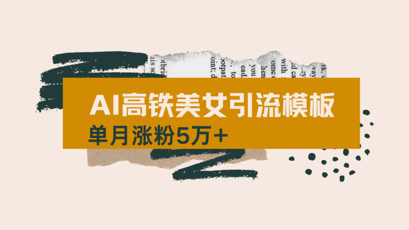 （14515期）用AI制作短视频高铁美女热门玩法，单月涨粉5万+，拆解全套操作流程，新…-副业库