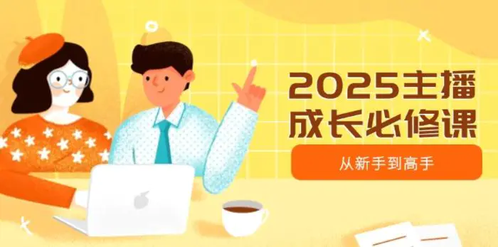（14510期）2025主播成长必修课，主播从新手到高手，涵盖趋势、定位、能力构建等-副业库