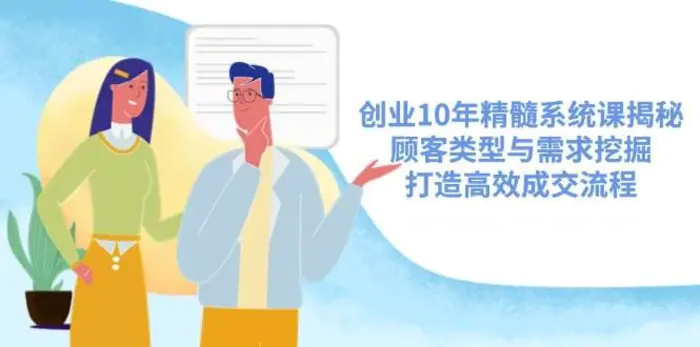 创业10年精髓系统课揭秘，顾客类型与需求挖掘，打造高效成交流程-副业库