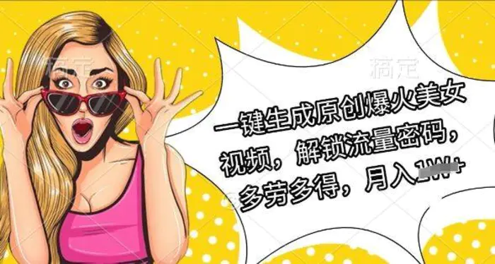 一键生成原创爆火美女视频，解锁流量密码，多劳多得，月入过W-副业库