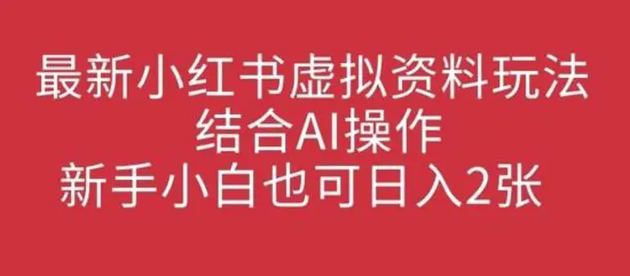 最新小红书虚拟资料玩法结合AI操作，新手小白也可日入2张-副业库