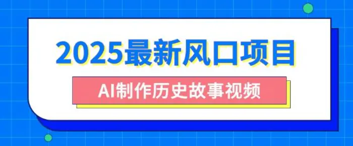 2025最新风口项目，AI制作历史故事视频，零基础也能做爆款，附保姆级教程-副业库