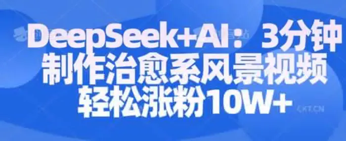 Deepseek+AI: 3分钟制作治愈系风景视频轻松涨粉10W-副业库