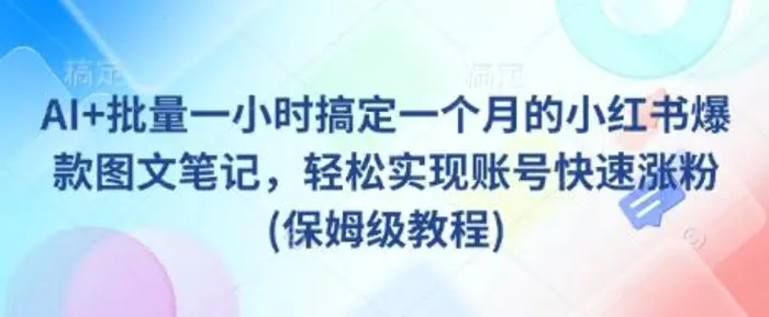 AI+批量一小时搞定一个月的小红书爆款图文笔记，轻松实现账号快速涨粉(保姆级教程)-副业库